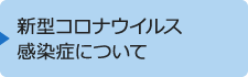 新型コロナウイルス感染症について