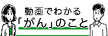 動画でわかるがんのこと