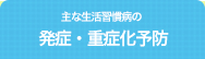 主な生活習慣病の発症・重症化予防