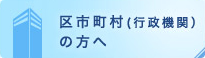 区市町村（行政機関）の方へ