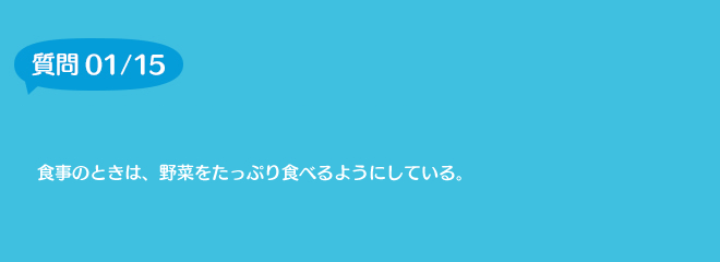 質問1	食事のときは、野菜をたっぷり食べるようにしている。