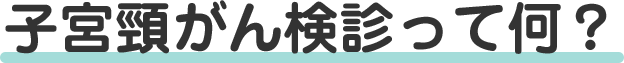 子宮頸がん検診って何？