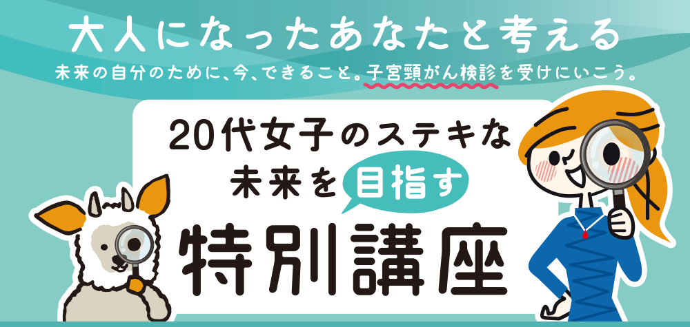 大人になったあなたと考える未来の自分のために、今、できること。子宮頸がん検診を受けにいこう。20代女子のステキな未来を目指す特別講座