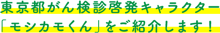 東京都がん検診啓発キャラクター モシカモくんをご紹介します！