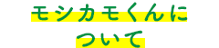 モシカモくんについて