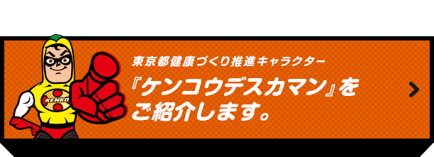 東京都健康づくり推進キャラクター『ケンコウデスカマン』を ご紹介します。